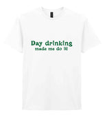 Day Drinking Made Me Do It! – Unisex T-Shirt in White with Dark Green vinyl