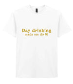 Day Drinking Made Me Do It! – Unisex T-Shirt in White with Gold vinyl