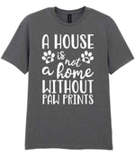 A House Is Not a Home Without Paw Prints t-shirt in charcoal