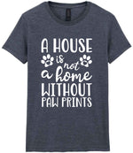 A House Is Not a Home Without Paw Prints t-shirt in dark heather