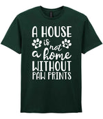 A House Is Not a Home Without Paw Prints t-shirt in forest green