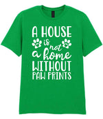 A House Is Not a Home Without Paw Prints t-shirt in irish green