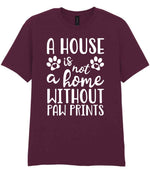 A House Is Not a Home Without Paw Prints t-shirt in maroon