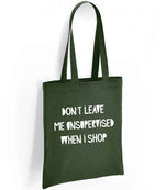DON'T LEAVE ME UNSUPERVISED WHEN I SHOP tote bag in forest green
