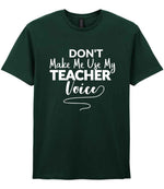 Dont Make Me Use My Teacher Voice t-shirt in forest green