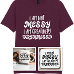 I AM NOT MESSY I AM CREATIVELY ORGANISED Matching Set with Mug, Coaster & T-shirt in Maroon