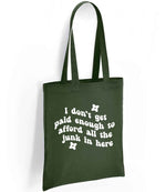 I Don't Get Paid Enough to Afford All the Junk in Here tote bag in forest green