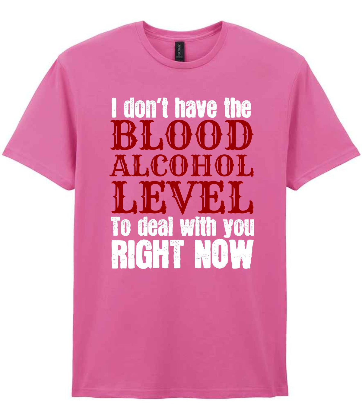 I Don't Have the BLOOD ALCOHOL LEVEL to Deal with You RIGHT NOW t-shirt in azalea