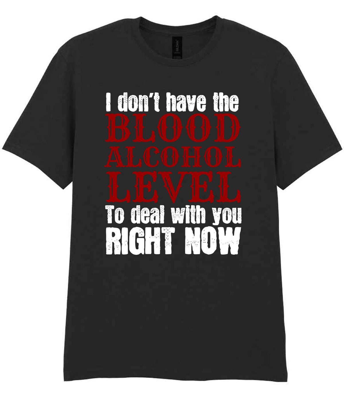 I Don't Have the BLOOD ALCOHOL LEVEL to Deal with You RIGHT NOW t-shirt in black