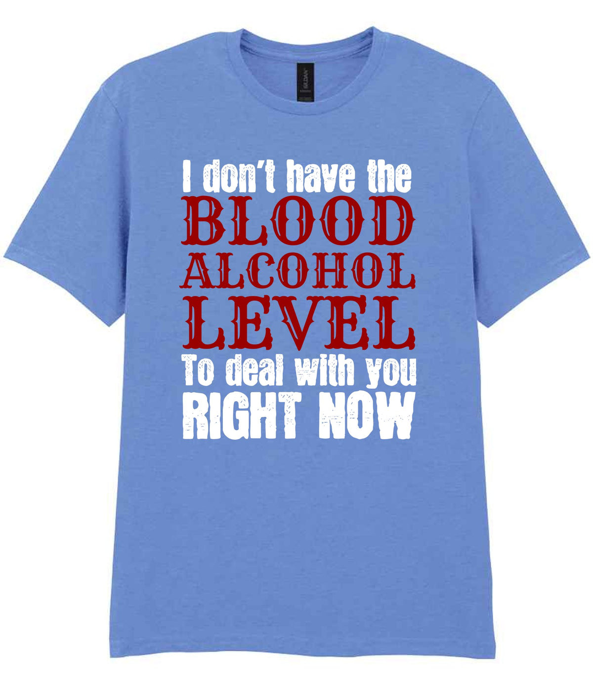 I Don't Have the BLOOD ALCOHOL LEVEL to Deal with You RIGHT NOW t-shirt in carolina blue