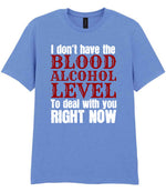 I Don't Have the BLOOD ALCOHOL LEVEL to Deal with You RIGHT NOW t-shirt in carolina blue