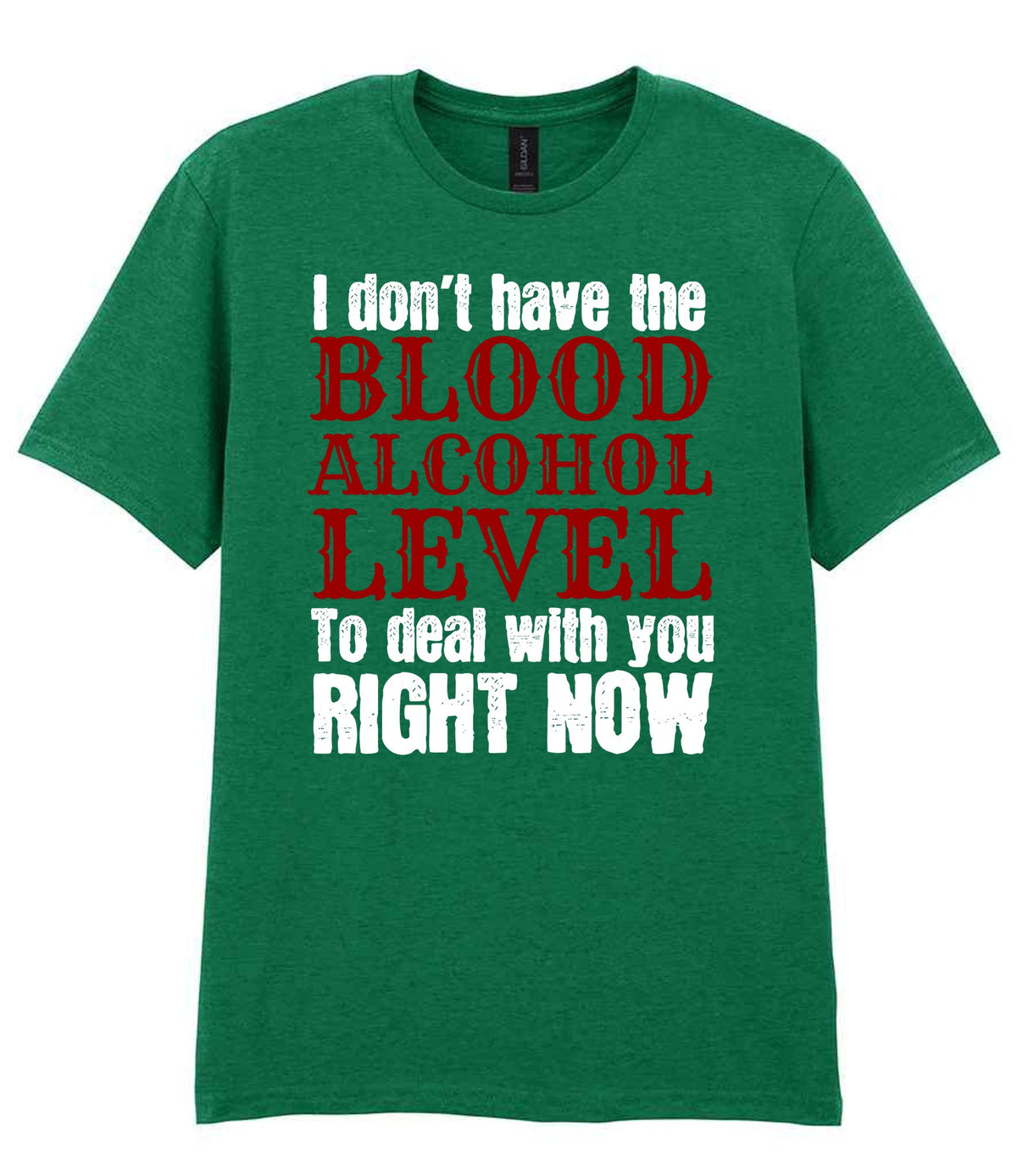 I Don't Have the BLOOD ALCOHOL LEVEL to Deal with You RIGHT NOW t-shirt in kelly green
