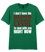 I Don't Have the BLOOD ALCOHOL LEVEL to Deal with You RIGHT NOW t-shirt in kelly green