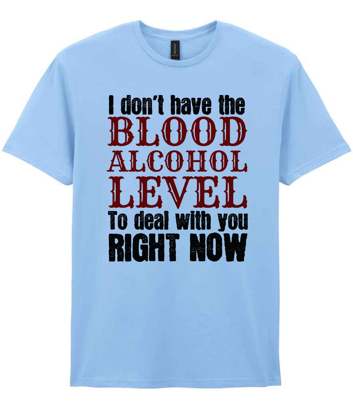 I Don't Have the BLOOD ALCOHOL LEVEL to Deal with You RIGHT NOW t-shirt in light blue