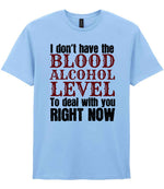 I Don't Have the BLOOD ALCOHOL LEVEL to Deal with You RIGHT NOW t-shirt in light blue