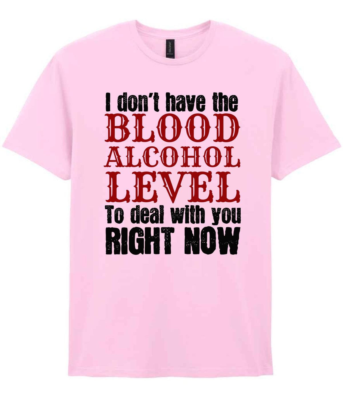 I Don't Have the BLOOD ALCOHOL LEVEL to Deal with You RIGHT NOW t-shirt in light pink