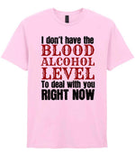 I Don't Have the BLOOD ALCOHOL LEVEL to Deal with You RIGHT NOW t-shirt in light pink