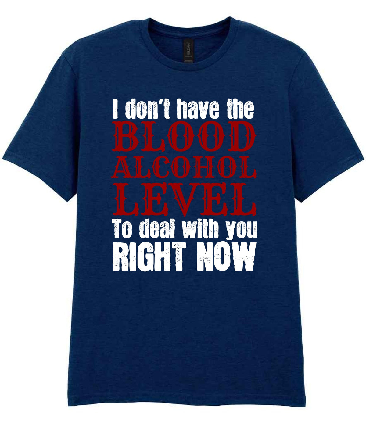 I Don't Have the BLOOD ALCOHOL LEVEL to Deal with You RIGHT NOW t-shirt in navy