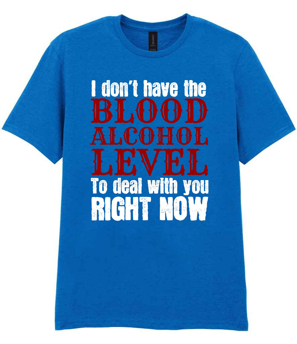 I Don't Have the BLOOD ALCOHOL LEVEL to Deal with You RIGHT NOW t-shirt in royal blue