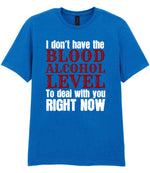 I Don't Have the BLOOD ALCOHOL LEVEL to Deal with You RIGHT NOW t-shirt in royal blue