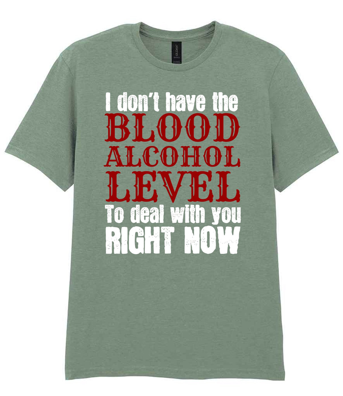 I Don't Have the BLOOD ALCOHOL LEVEL to Deal with You RIGHT NOW t-shirt in sage