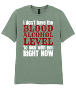 I Don't Have the BLOOD ALCOHOL LEVEL to Deal with You RIGHT NOW t-shirt in sage