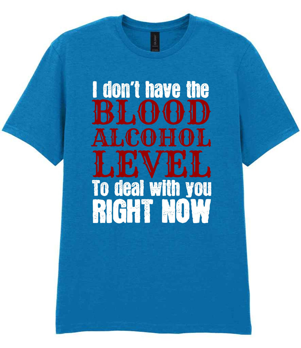 I Don't Have the BLOOD ALCOHOL LEVEL to Deal with You RIGHT NOW t-shirt in sapphire blue