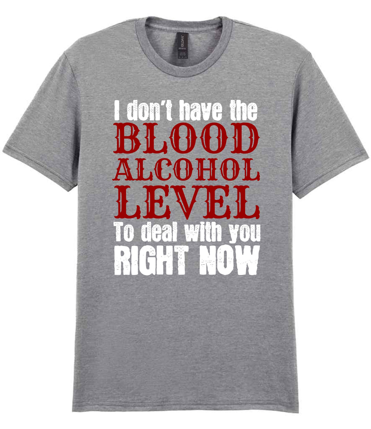 I Don't Have the BLOOD ALCOHOL LEVEL to Deal with You RIGHT NOW t-shirt in sport grey
