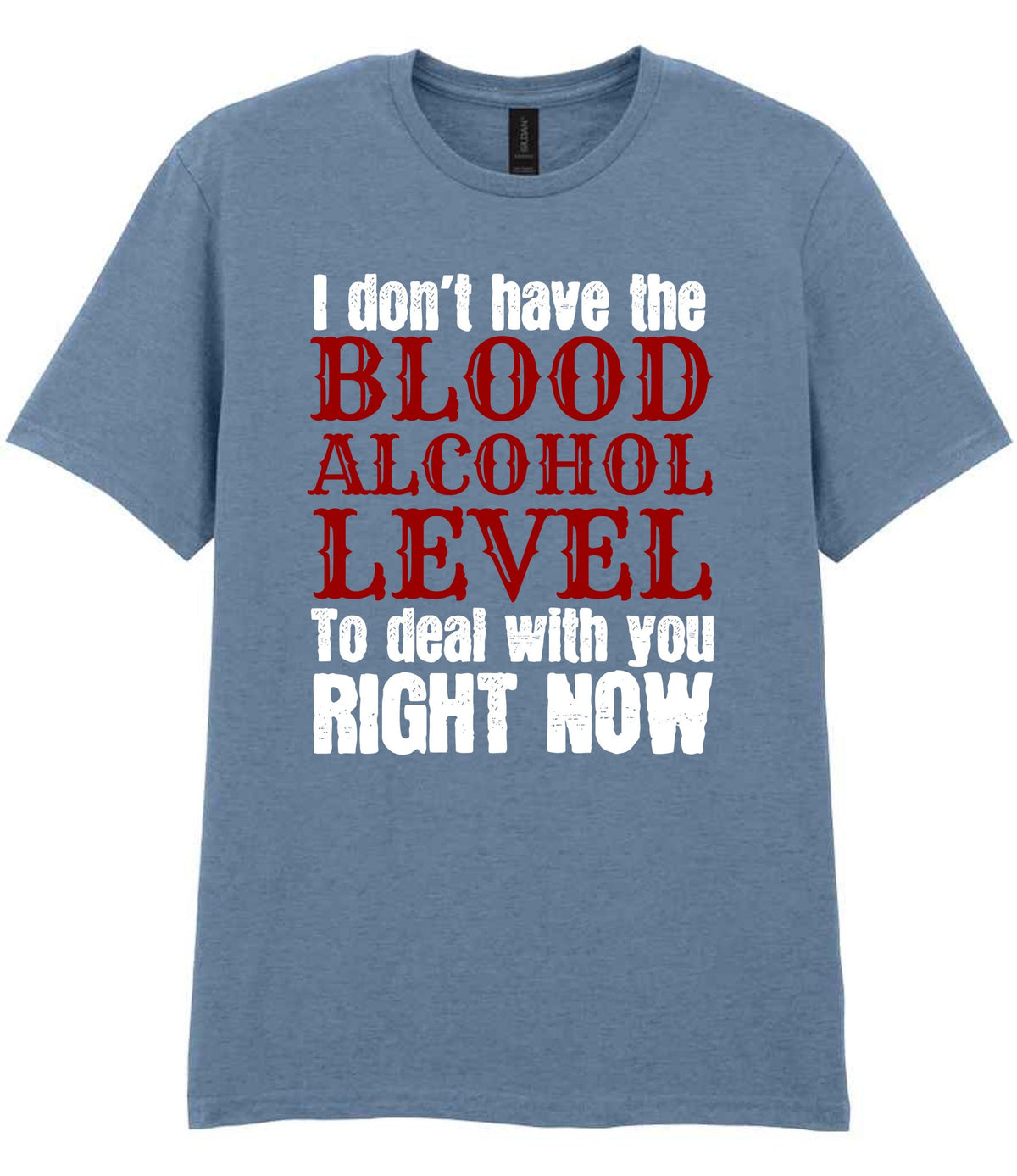I Don't Have the BLOOD ALCOHOL LEVEL to Deal with You RIGHT NOW t-shirt in stone blue