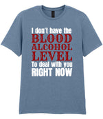 I Don't Have the BLOOD ALCOHOL LEVEL to Deal with You RIGHT NOW t-shirt in stone blue