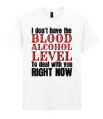 I Don't Have the BLOOD ALCOHOL LEVEL to Deal with You RIGHT NOW t-shirt in white