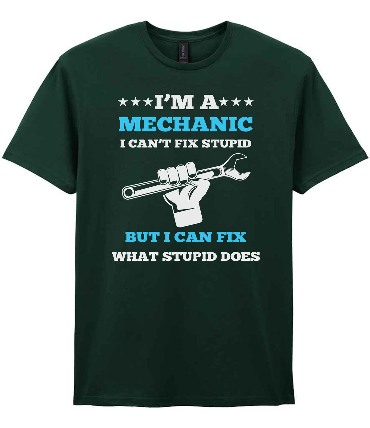 I'M a MECHANIC I CAN'T FIX STUPID BUT I CAN FIX WHAT STUPID DOES t-shirt in forest green