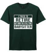 I Tried to Retire but Now I'm a Full-Time Babysitter t-shirt in forest green