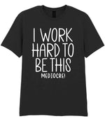 I Work Hard to Be This Mediocre! t-shirt in black