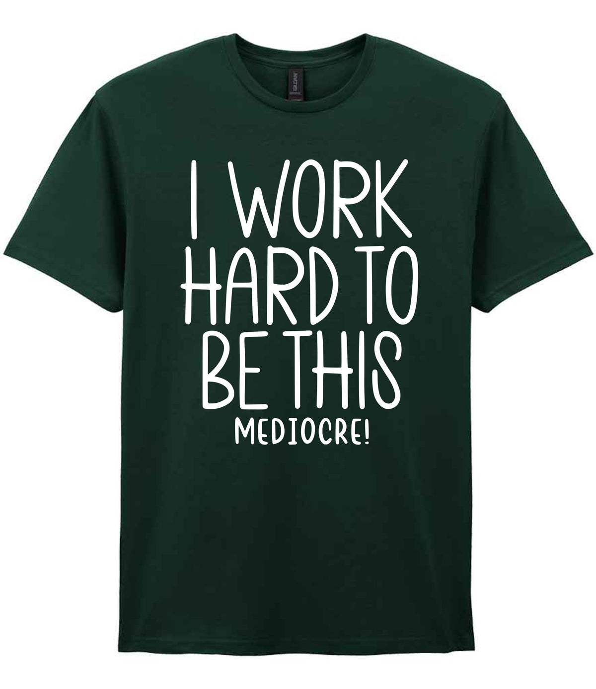 I Work Hard to Be This Mediocre! t-shirt in forest green