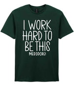 I Work Hard to Be This Mediocre! t-shirt in forest green