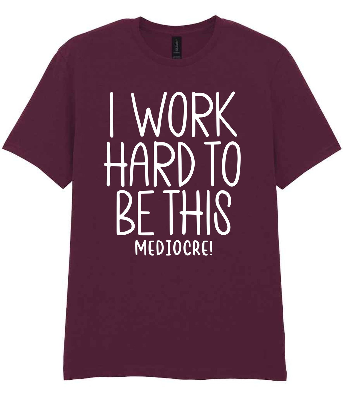 I Work Hard to Be This Mediocre! t-shirt in maroon