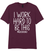 I Work Hard to Be This Mediocre! t-shirt in maroon