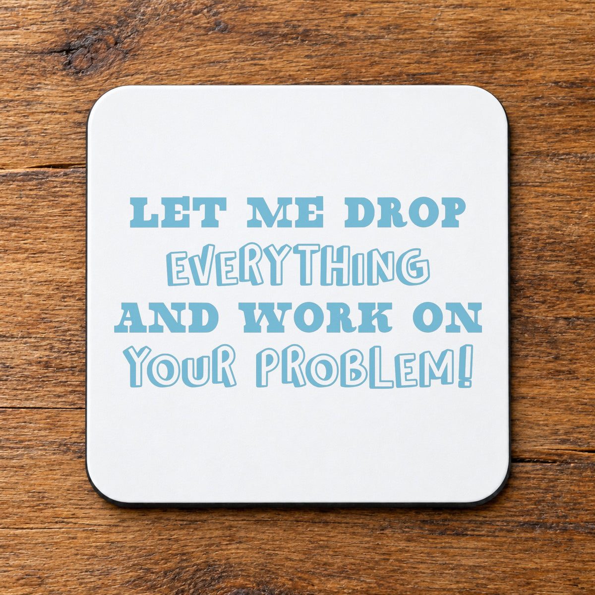 Let Me Drop Everything and Work on Your Problem! – Coaster in White with Baby Blue vinyl