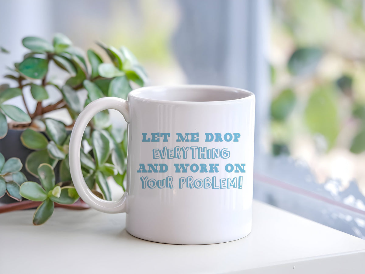 Let Me Drop Everything and Work on Your Problem! – Orca 11oz Standard Mug in White with Baby Blue vinyl