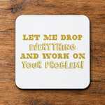 Let Me Drop Everything and Work on Your Problem! – Coaster in White with Gold vinyl