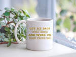 Let Me Drop Everything and Work on Your Problem! – Orca 11oz Standard Mug in White with Gold vinyl