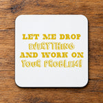 Let Me Drop Everything and Work on Your Problem! – Coaster in White with Golden Yellow vinyl