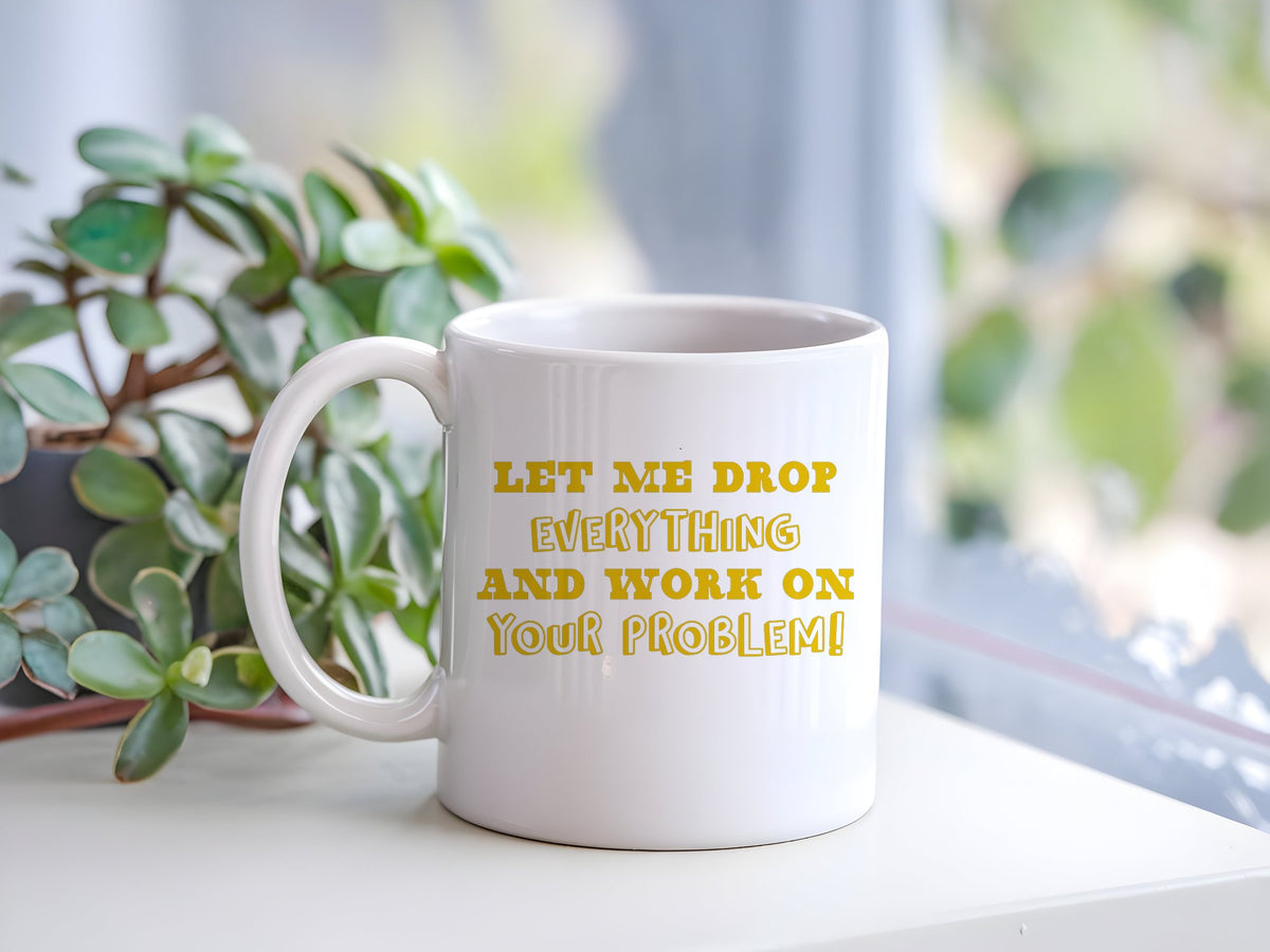Let Me Drop Everything and Work on Your Problem! – Orca 11oz Standard Mug in White with Golden Yellow vinyl