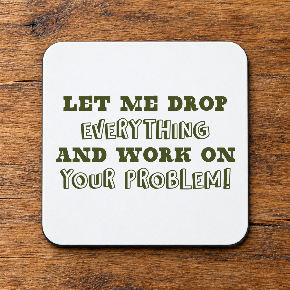 Let Me Drop Everything and Work on Your Problem! – Coaster in White with Military Green vinyl
