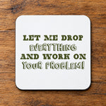 Let Me Drop Everything and Work on Your Problem! – Coaster in White with Military Green vinyl