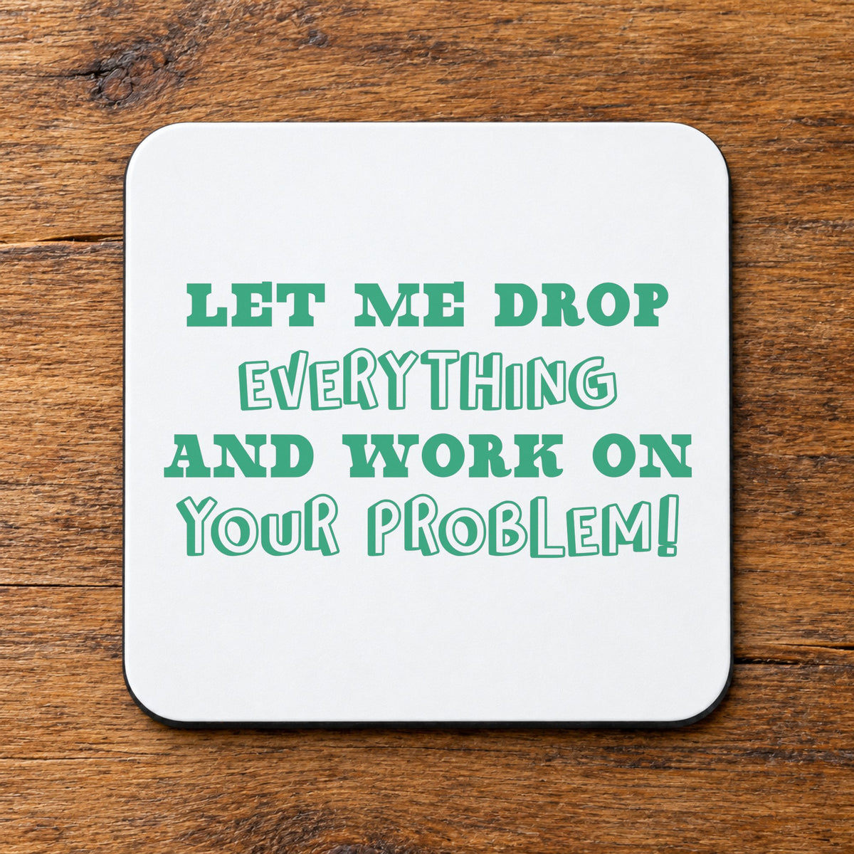 Let Me Drop Everything and Work on Your Problem! – Coaster in White with Mint vinyl