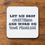 Let Me Drop Everything and Work on Your Problem! – Coaster in White with Navy vinyl