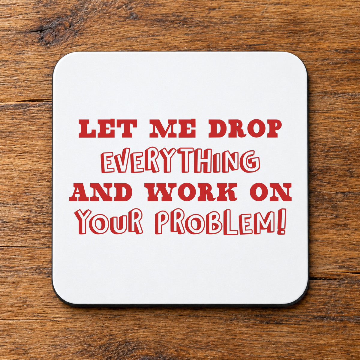 Let Me Drop Everything and Work on Your Problem! – Coaster in White with Red vinyl