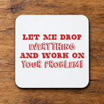 Let Me Drop Everything and Work on Your Problem! – Coaster in White with Red vinyl